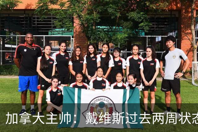 加拿大主帅：戴维斯过去两周状态很好，已经为对阵南非做好了准备