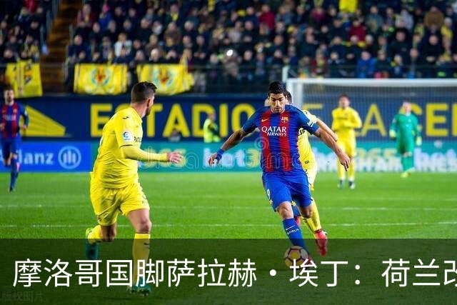 摩洛哥国脚萨拉赫·埃丁：荷兰改踢五后卫，这确实是谁也没想到的