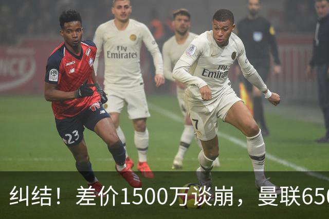纠结！差价1500万谈崩，曼联6500万备选能否顶替M费？