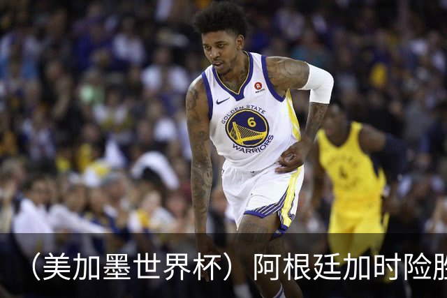 （美加墨世界杯）阿根廷加时险胜佛得角 梅西再度刷新历史